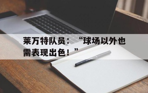 宝威体育下载-莱万特队员：“球场以外也需表现出色！”的简单介绍